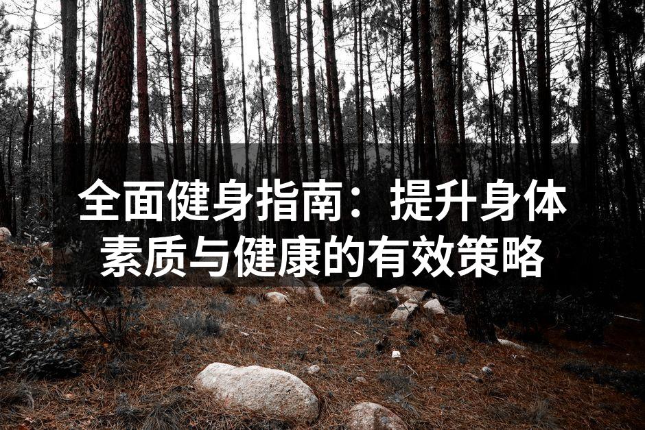 全面健身指南：提升身体素质与健康的有效策略