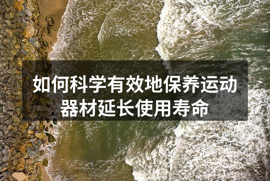 如何科学有效地保养运动器材延长使用寿命