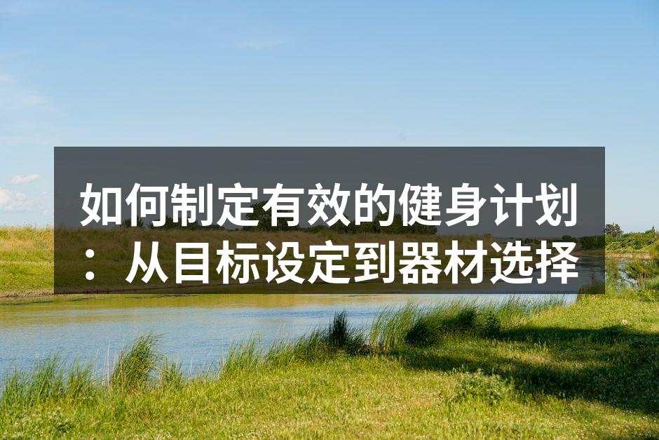 如何制定有效的健身计划：从目标设定到器材选择