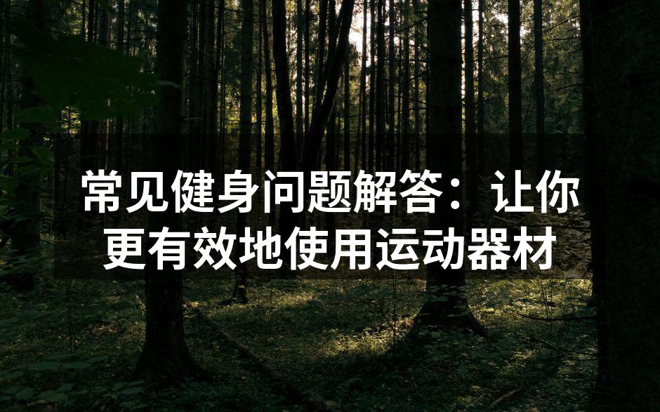 常见健身问题解答：让你更有效地使用运动器材