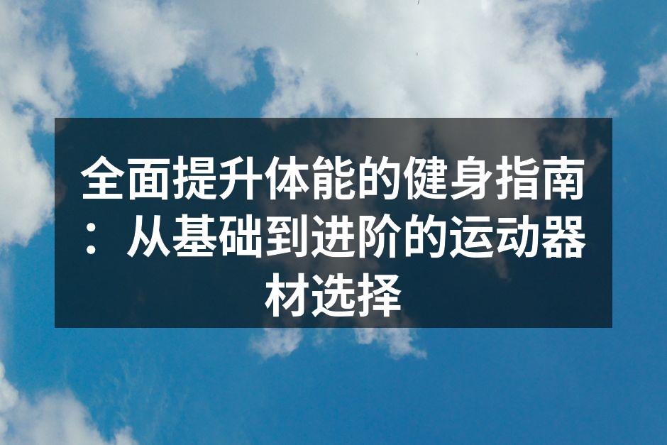 全面提升体能的健身指南：从基础到进阶的运动器材选择