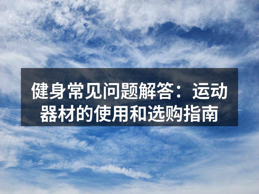 健身常见问题解答：运动器材的使用和选购指南