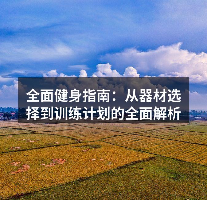 全面健身指南：从器材选择到训练计划的全面解析