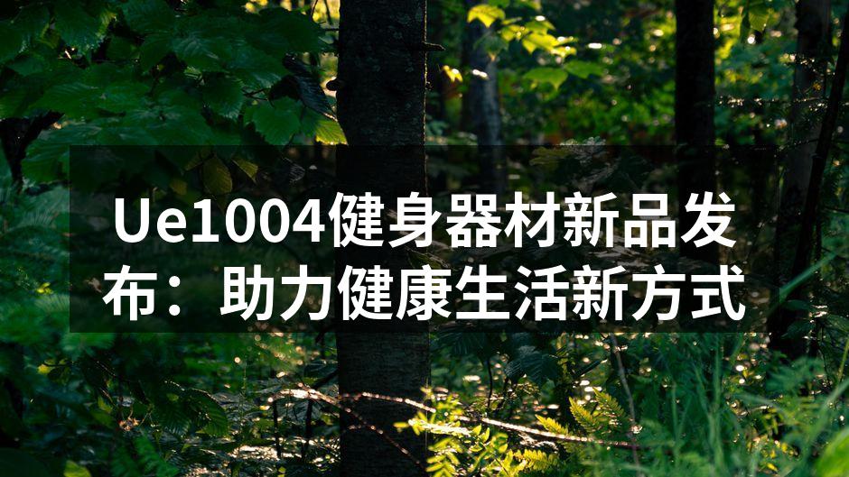 Ue1004健身器材新品发布：助力健康生活新方式
